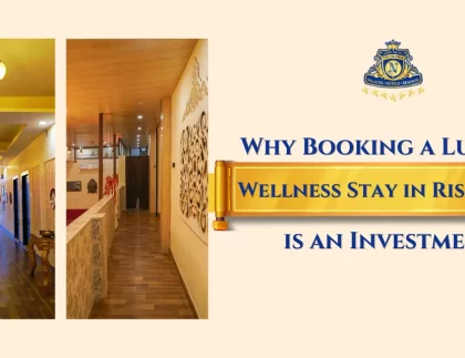 Why Booking a Luxury Wellness Stay in Rishikesh Is an Investment in Your Well-Being